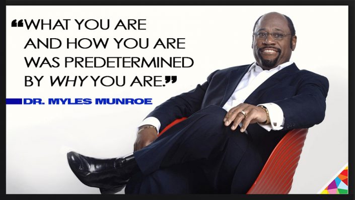 DR MYLES MUNROE what you are and how you are is predetermined by why you are